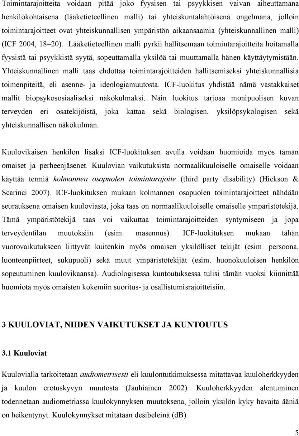 Lääketieteellinen malli pyrkii hallitsemaan toimintarajoitteita hoitamalla fyysistä tai psyykkistä syytä, sopeuttamalla yksilöä tai muuttamalla hänen käyttäytymistään.