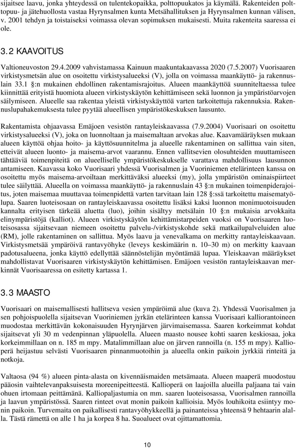 2007) Vuorisaaren virkistysmetsän alue on osoitettu virkistysalueeksi (V), jolla on voimassa maankäyttö- ja rakennuslain 33.1 :n mukainen ehdollinen rakentamisrajoitus.
