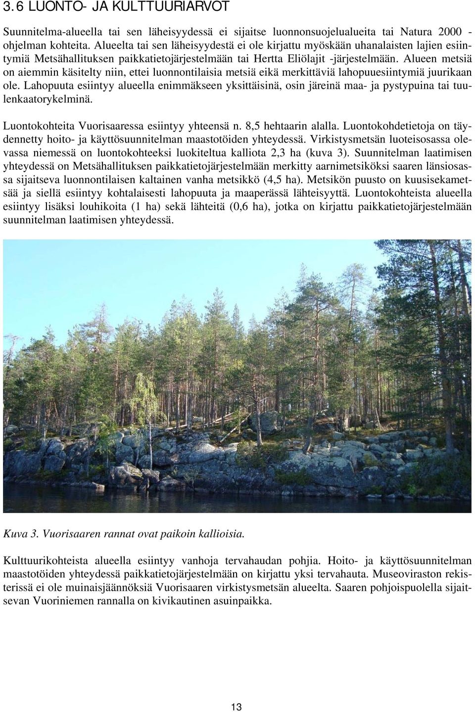 Alueen metsiä on aiemmin käsitelty niin, ettei luonnontilaisia metsiä eikä merkittäviä lahopuuesiintymiä juurikaan ole.