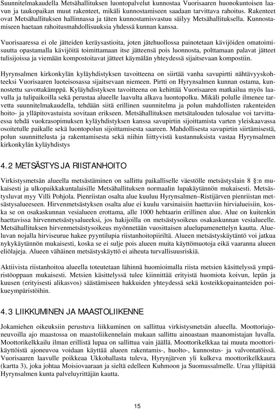 Vuorisaaressa ei ole jätteiden keräysastioita, joten jätehuollossa painotetaan kävijöiden omatoimisuutta opastamalla kävijöitä toimittamaan itse jätteensä pois luonnosta, polttamaan palavat jätteet