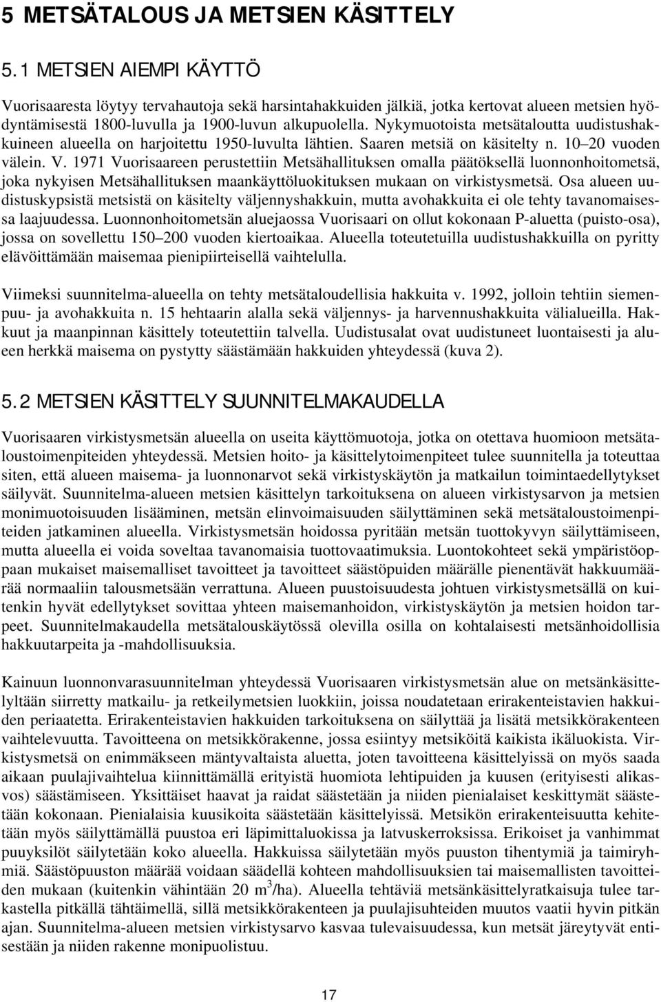 Nykymuotoista metsätaloutta uudistushakkuineen alueella on harjoitettu 1950-luvulta lähtien. Saaren metsiä on käsitelty n. 10 20 vuoden välein. V.