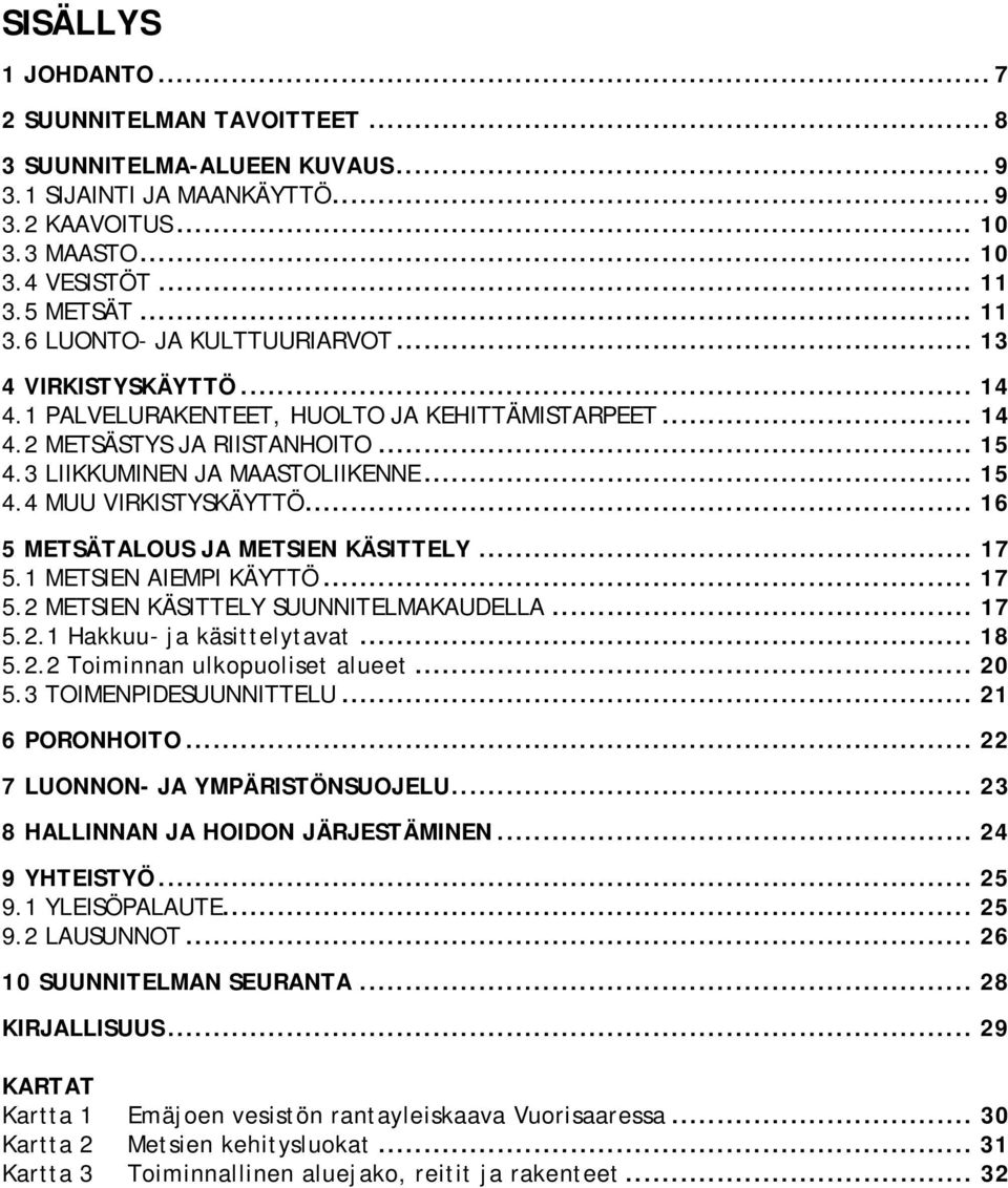 3 LIIKKUMINEN JA MAASTOLIIKENNE... 15 4.4 MUU VIRKISTYSKÄYTTÖ... 16 5 METSÄTALOUS JA METSIEN KÄSITTELY... 17 5.1 METSIEN AIEMPI KÄYTTÖ... 17 5.2 METSIEN KÄSITTELY SUUNNITELMAKAUDELLA... 17 5.2.1 Hakkuu- ja käsittelytavat.
