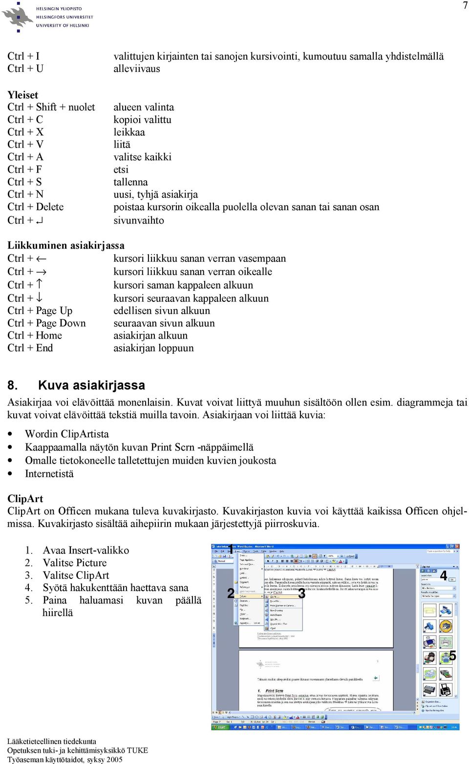 Liikkuminen asiakirjassa Ctrl + kursori liikkuu sanan verran vasempaan Ctrl + kursori liikkuu sanan verran oikealle Ctrl + kursori saman kappaleen alkuun Ctrl + kursori seuraavan kappaleen alkuun