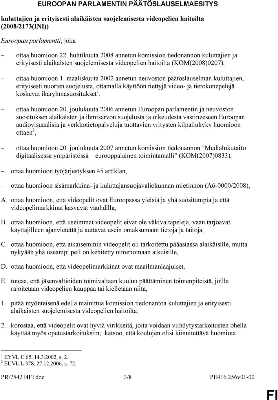 maaliskuuta 2002 annetun neuvoston päätöslauselman kuluttajien, erityisesti nuorten suojelusta, ottamalla käyttöön tiettyjä video- ja tietokonepelejä koskevat ikäryhmäsuositukset 1, ottaa huomioon 20.