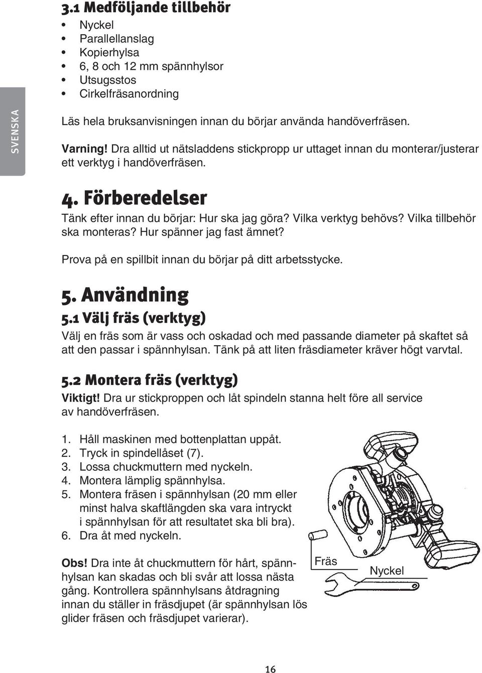 Vilka tillbehör ska monteras? Hur spänner jag fast ämnet? Prova på en spillbit innan du börjar på ditt arbetsstycke. 5. Användning 5.