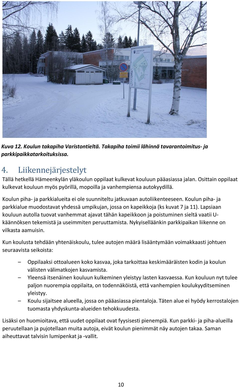 Koulun piha- ja parkkialueita ei ole suunniteltu jatkuvaan autoliikenteeseen. Koulun piha- ja parkkialue muodostavat yhdessä umpikujan, jossa on kapeikkoja (ks kuvat 7 ja 11).