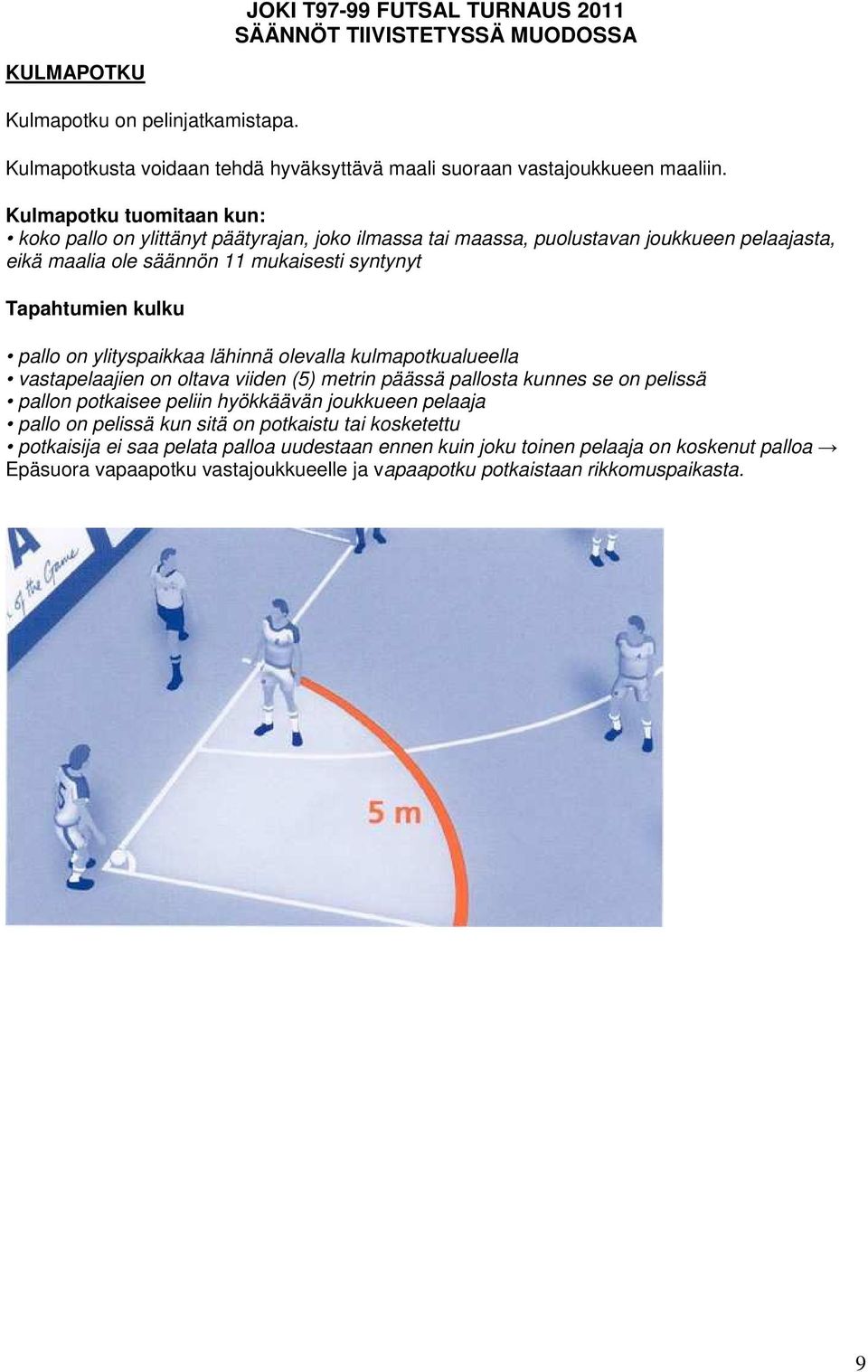 kulku pallo on ylityspaikkaa lähinnä olevalla kulmapotkualueella vastapelaajien on oltava viiden (5) metrin päässä pallosta kunnes se on pelissä pallon potkaisee peliin hyökkäävän