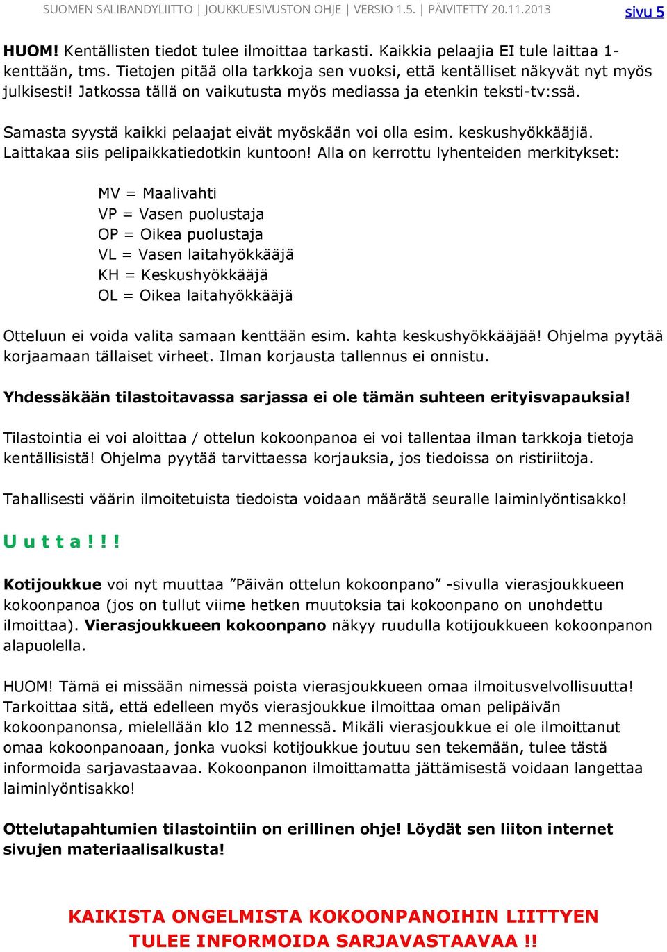 Alla on kerrottu lyhenteiden merkitykset: MV = Maalivahti VP = Vasen puolustaja OP = Oikea puolustaja VL = Vasen laitahyökkääjä KH = Keskushyökkääjä OL = Oikea laitahyökkääjä Otteluun ei voida valita