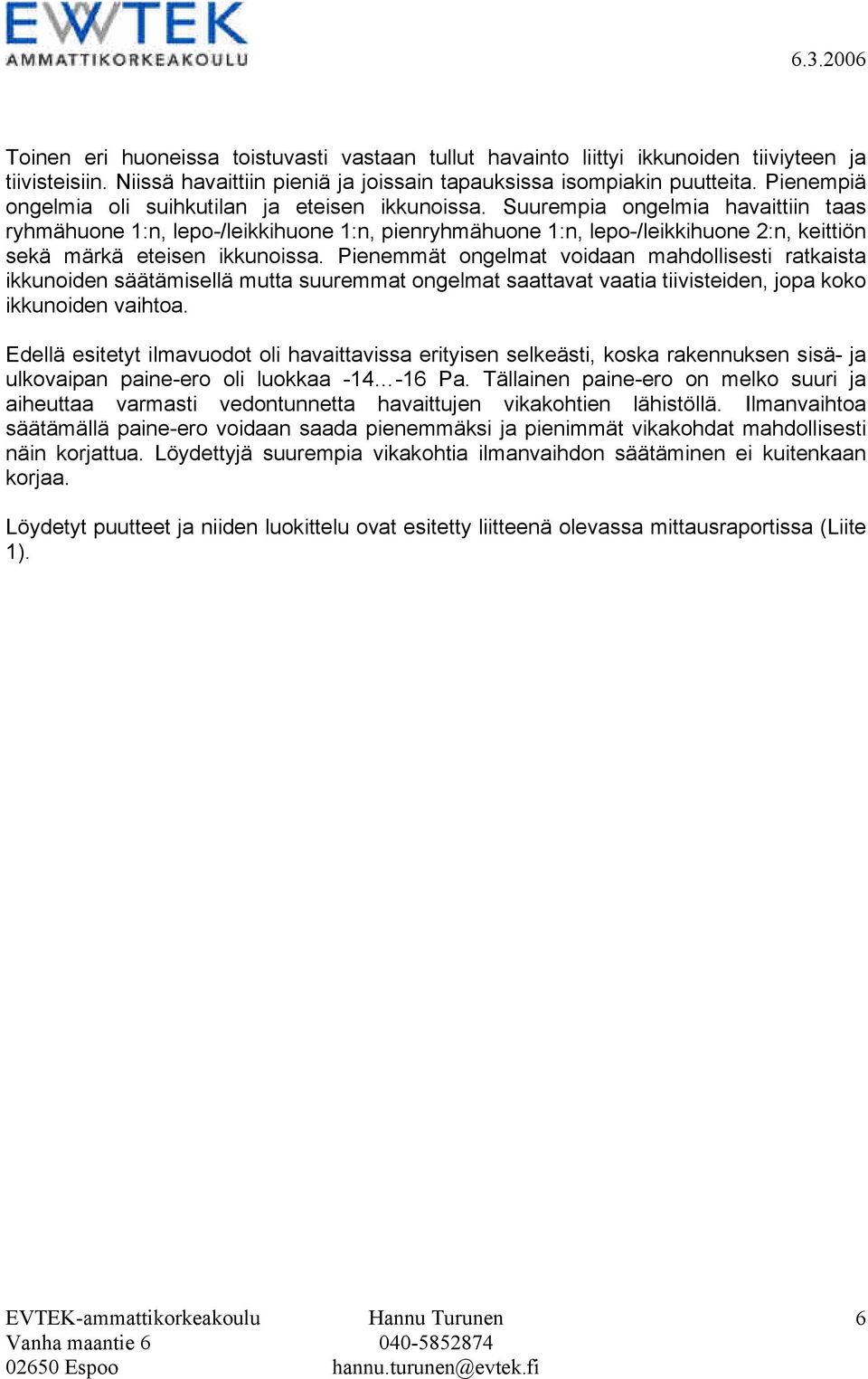 Suurempia ongelmia havaittiin taas ryhmähuone 1:n, lepo-/leikkihuone 1:n, pienryhmähuone 1:n, lepo-/leikkihuone 2:n, keittiön sekä märkä eteisen ikkunoissa.