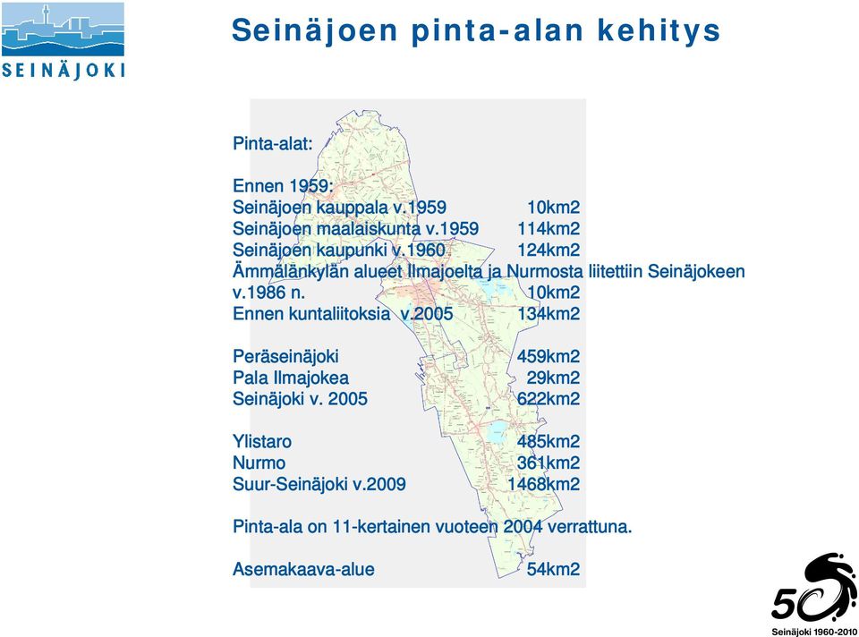 10km2 Ennen kuntaliitoksia v.2005 134km2 Peräseinäjoki Pala Ilmajokea Seinäjoki v. 2005 Ylistaro Nurmo Suur-Seinäjoki v.