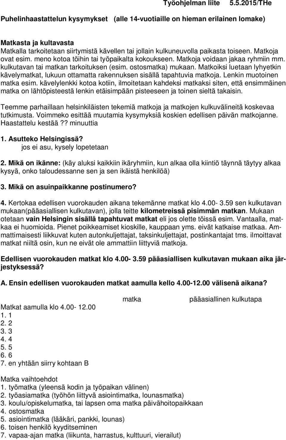 Matkoja ovat esim. meno kotoa töihin tai työpaikalta kokoukseen. Matkoja voidaan jakaa ryhmiin mm. kulkutavan tai matkan tarkoituksen (esim. ostosmatka) mukaan.