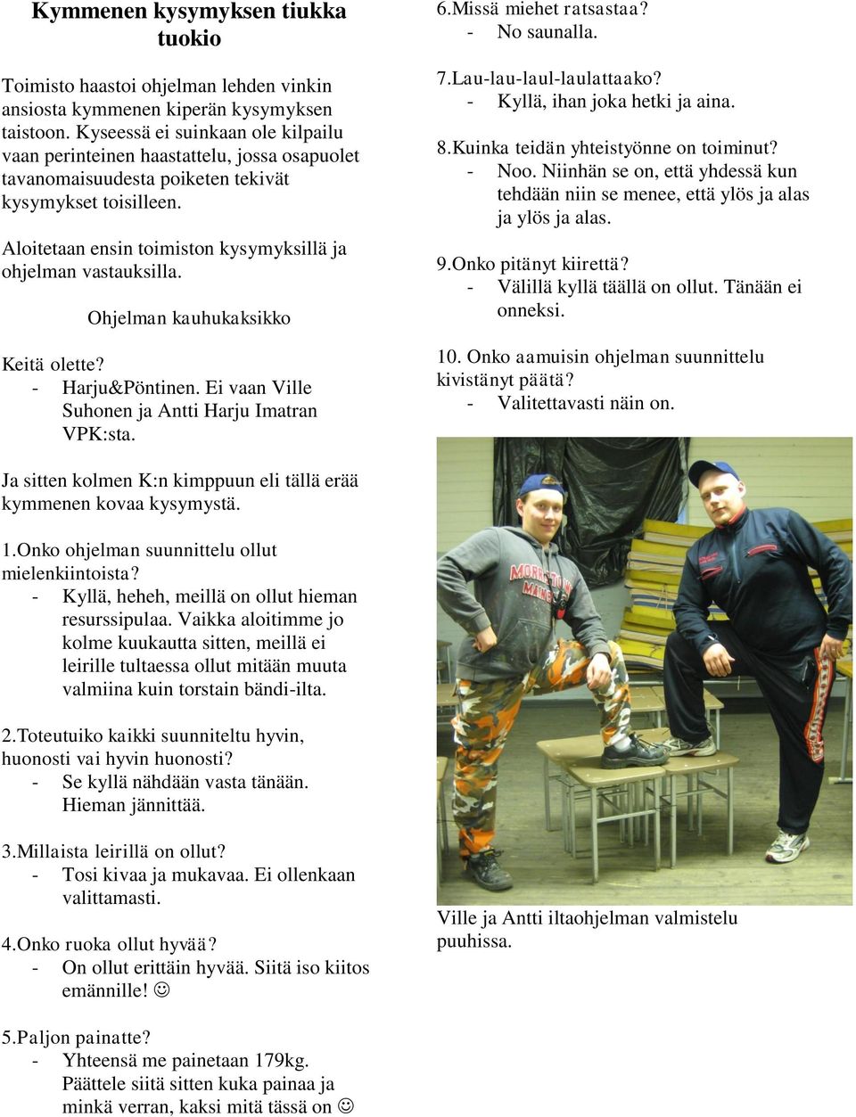 Aloitetaan ensin toimiston kysymyksillä ja ohjelman vastauksilla. Ohjelman kauhukaksikko Keitä olette? - Harju&Pöntinen. Ei vaan Ville Suhonen ja Antti Harju Imatran VPK:sta. 6.Missä miehet ratsastaa?