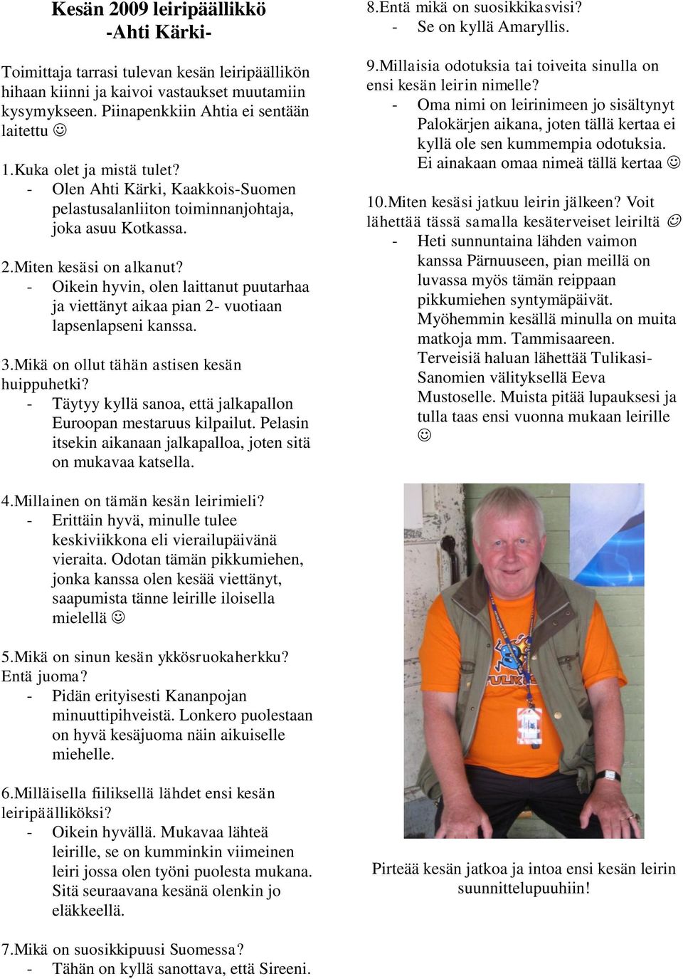 - Oikein hyvin, olen laittanut puutarhaa ja viettänyt aikaa pian 2- vuotiaan lapsenlapseni kanssa. 3.Mikä on ollut tähän astisen kesän huippuhetki?