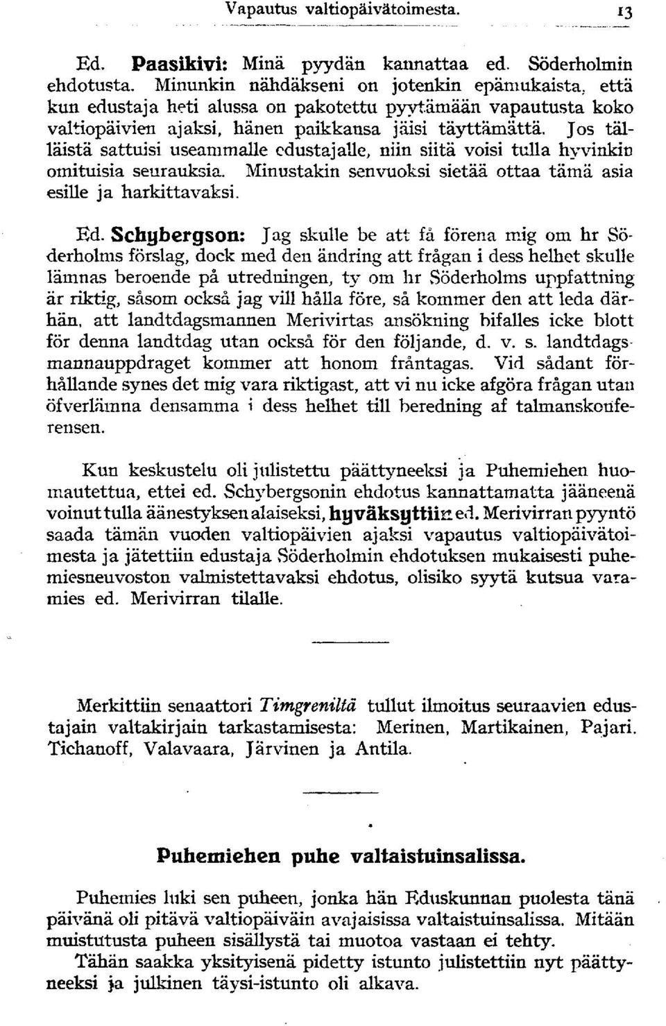 Jos tällaista sattuisi useammalle edustajalle, niin siitä voisi tulla hyvinkin omituisia seurauksia. Minustakin senvuoksi sietää ottaa tämä asia esille ja harkittavaksi. Ed.