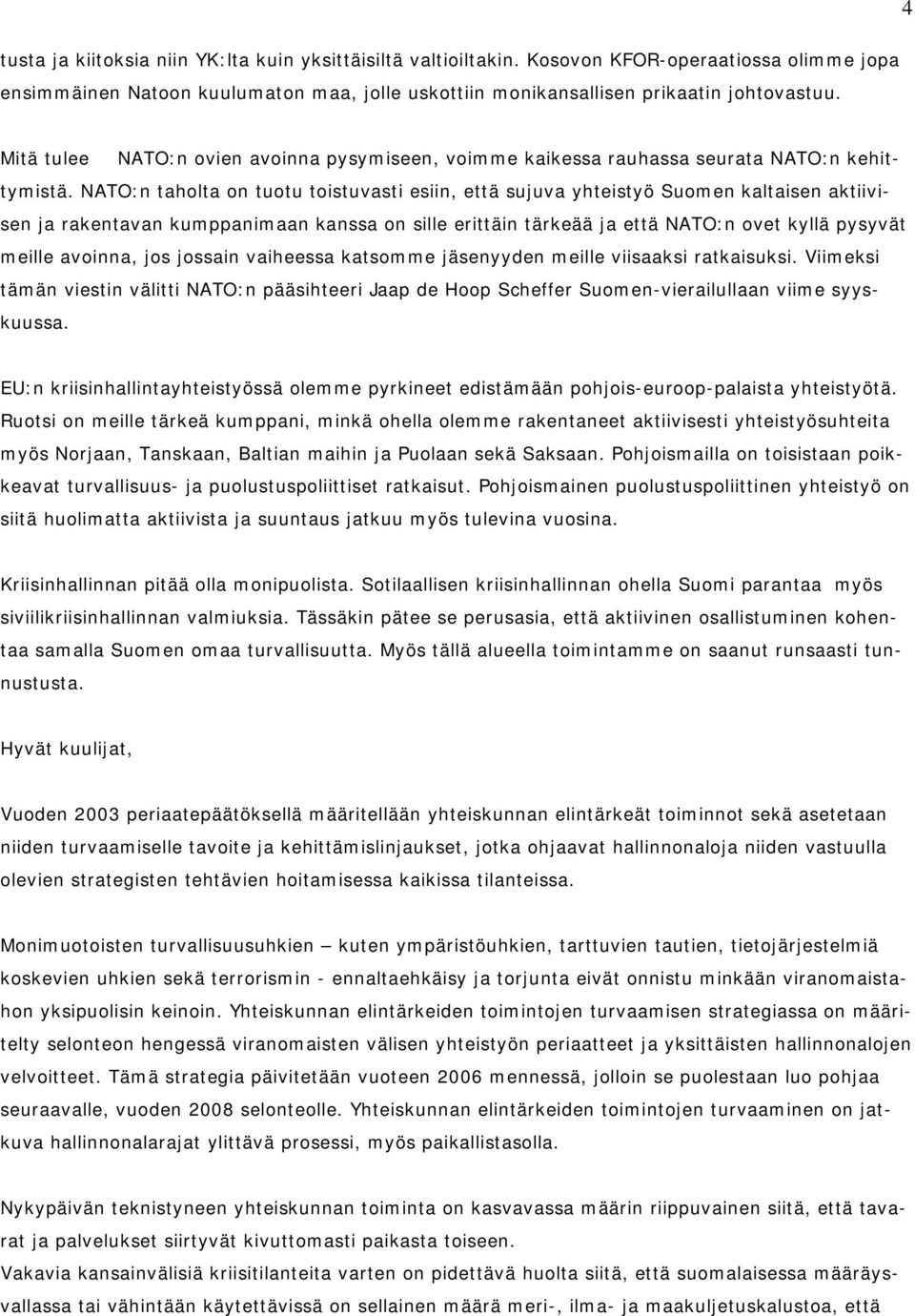 NATO:n taholta on tuotu toistuvasti esiin, että sujuva yhteistyö Suomen kaltaisen aktiivisen ja rakentavan kumppanimaan kanssa on sille erittäin tärkeää ja että NATO:n ovet kyllä pysyvät meille