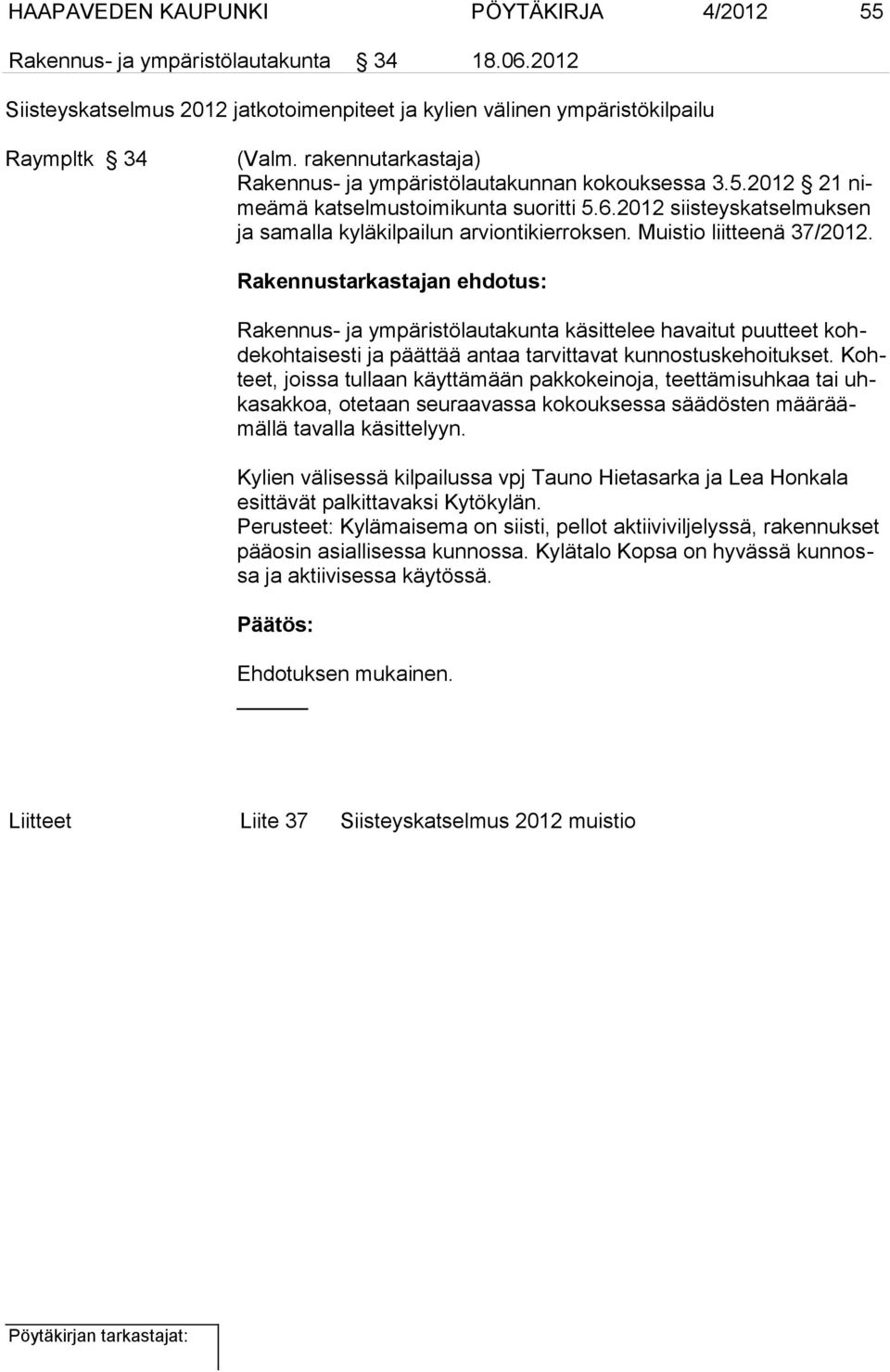 Muistio liitteenä 37/2012. Rakennustarkastajan ehdotus: Rakennus- ja ympäristölautakunta käsittelee havaitut puutteet kohdekohtaisesti ja päättää antaa tarvittavat kunnostuskehoitukset.