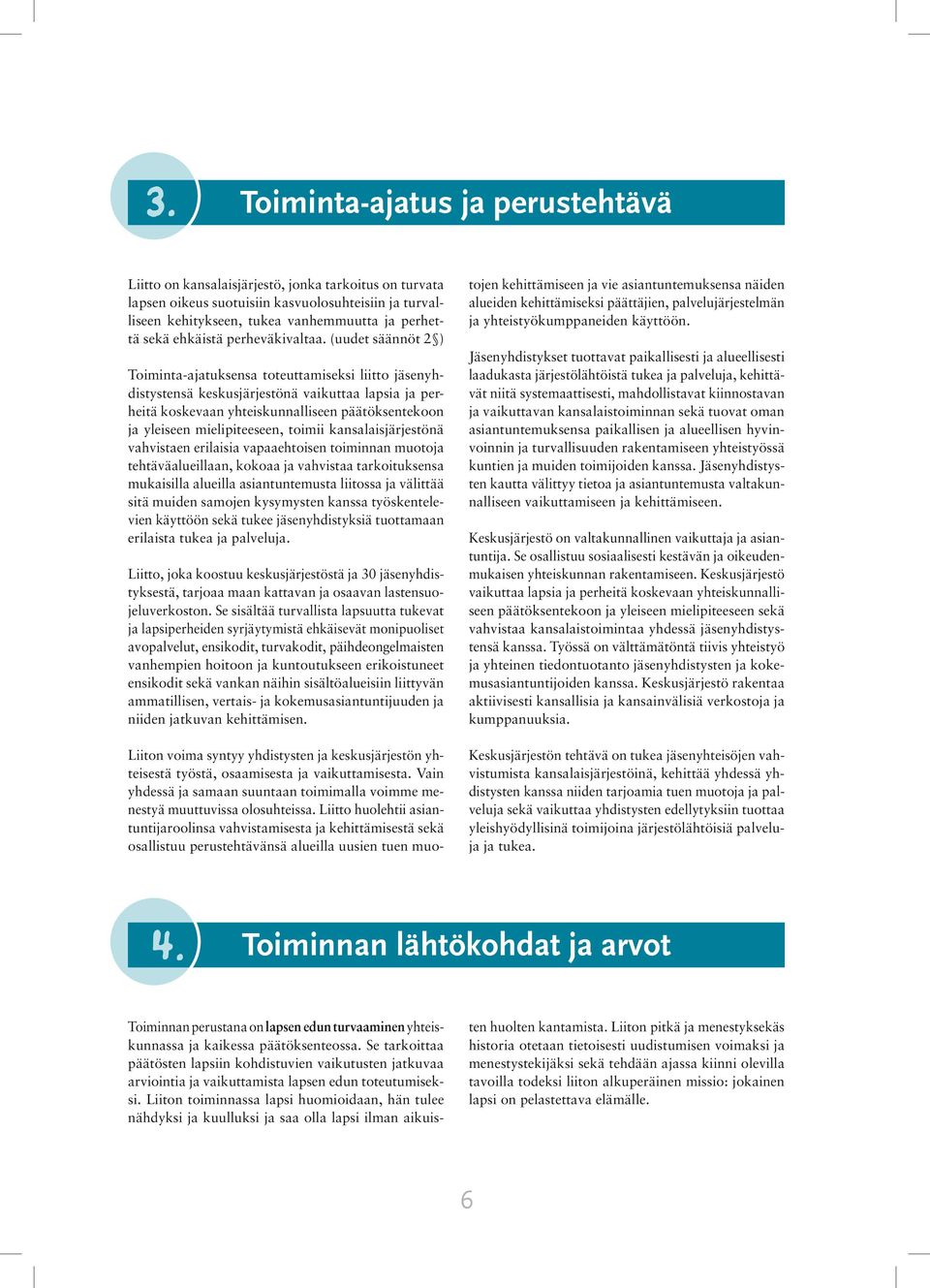 (uudet säännöt 2 ) Toiminta-ajatuksensa toteuttamiseksi liitto jäsenyhdistystensä keskusjärjestönä vaikuttaa lapsia ja perheitä koskevaan yhteiskunnalliseen päätöksentekoon ja yleiseen
