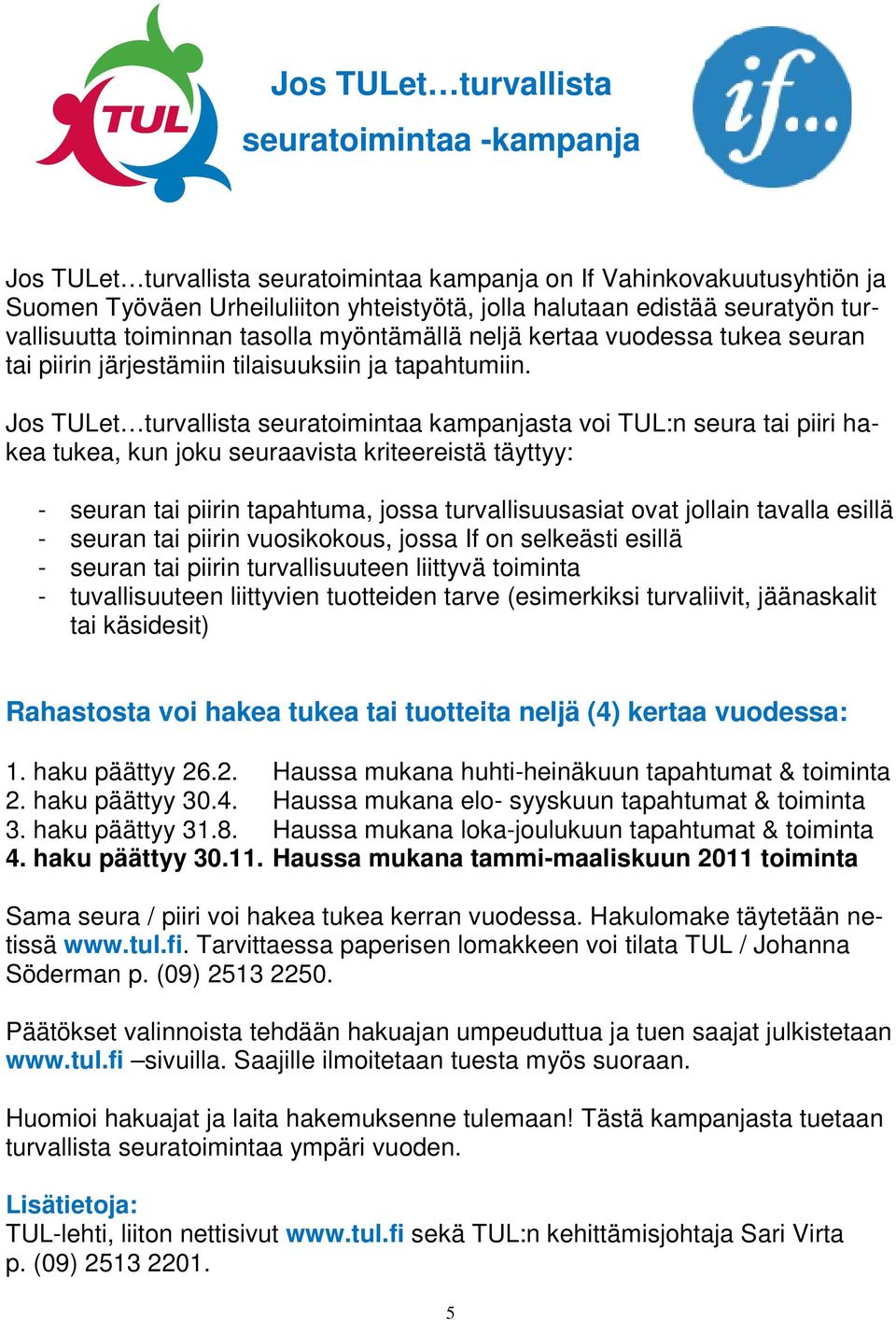 Jos TULet turvallista seuratoimintaa kampanjasta voi TUL:n seura tai piiri hakea tukea, kun joku seuraavista kriteereistä täyttyy: - seuran tai piirin tapahtuma, jossa turvallisuusasiat ovat jollain