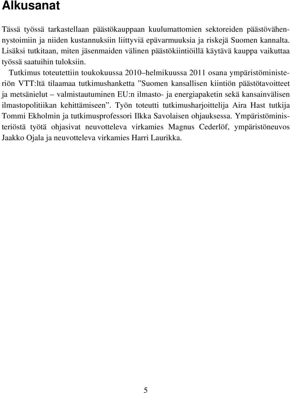 Tutkimus toteutettiin toukokuussa 2010 helmikuussa 2011 osana ympäristöministeriön VTT:ltä tilaamaa tutkimushanketta Suomen kansallisen kiintiön päästötavoitteet ja metsänielut valmistautuminen EU:n