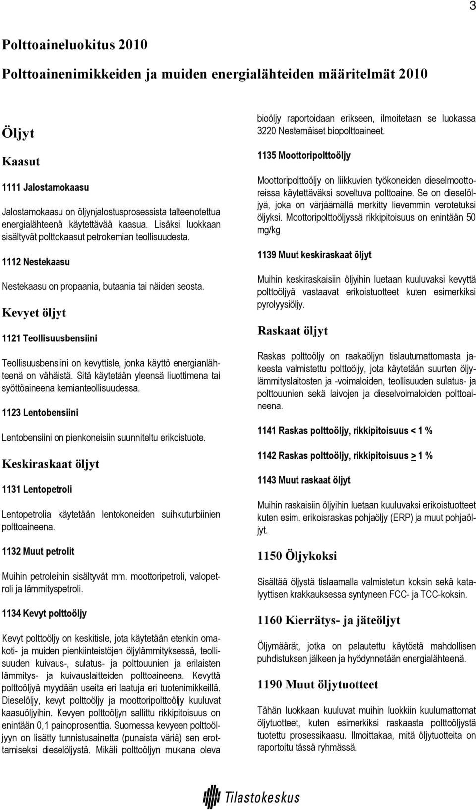 Kevyet öljyt 1121 Teollisuusbensiini Teollisuusbensiini on kevyttisle, jonka käyttö energianlähteenä on vähäistä. Sitä käytetään yleensä liuottimena tai syöttöaineena kemianteollisuudessa.