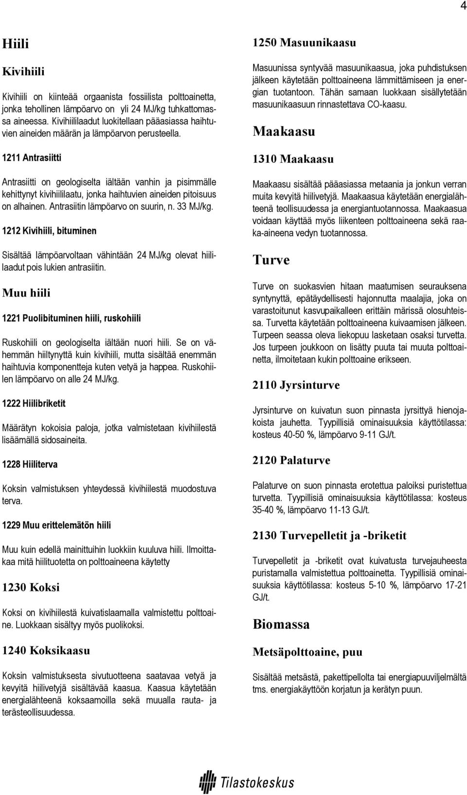 1211 Antrasiitti Antrasiitti on geologiselta iältään vanhin ja pisimmälle kehittynyt kivihiililaatu, jonka haihtuvien aineiden pitoisuus on alhainen. Antrasiitin lämpöarvo on suurin, n. 33 MJ/kg.