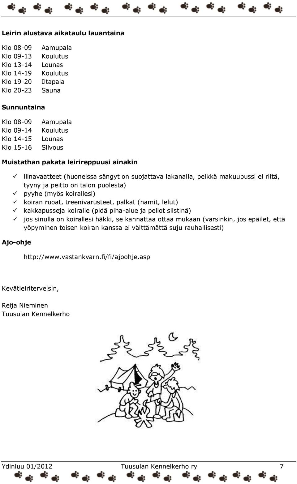 (myös koirallesi) koiran ruoat, treenivarusteet, palkat (namit, lelut) kakkapusseja koiralle (pidä piha-alue ja pellot siistinä) jos sinulla on koirallesi häkki, se kannattaa ottaa mukaan (varsinkin,
