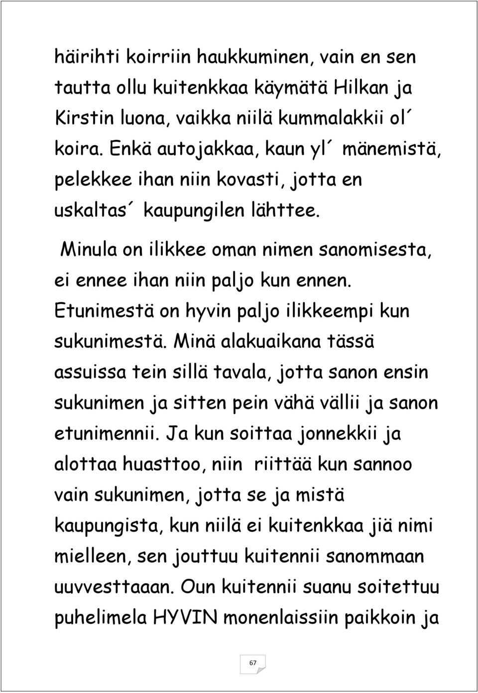 Etunimestä on hyvin paljo ilikkeempi kun sukunimestä. Minä alakuaikana tässä assuissa tein sillä tavala, jotta sanon ensin sukunimen ja sitten pein vähä vällii ja sanon etunimennii.