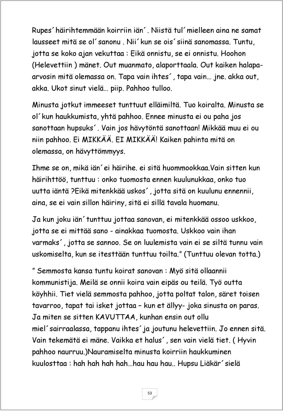 Minusta jotkut immeeset tunttuut elläimiltä. Tuo koiralta. Minusta se ol kun haukkumista, yhtä pahhoo. Ennee minusta ei ou paha jos sanottaan hupsuks. Vain jos hävytöntä sanottaan!