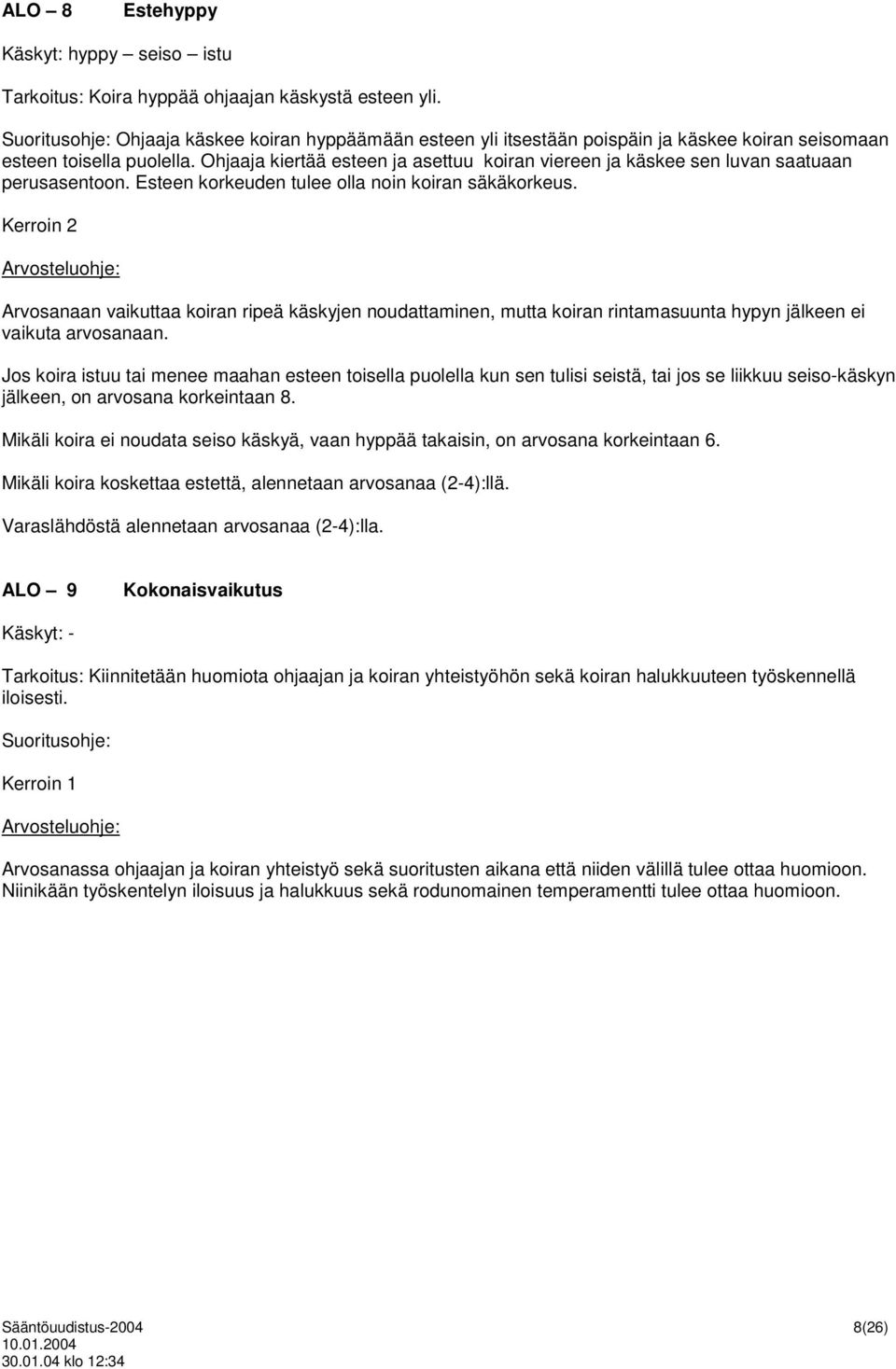 Ohjaaja kiertää esteen ja asettuu koiran viereen ja käskee sen luvan saatuaan perusasentoon. Esteen korkeuden tulee olla noin koiran säkäkorkeus.