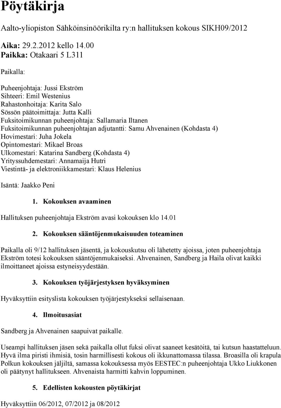 Iltanen Fuksitoimikunnan puheenjohtajan adjutantti: Samu Ahvenainen (Kohdasta 4) Hovimestari: Juha Jokela Opintomestari: Mikael Broas Ulkomestari: Katarina Sandberg (Kohdasta 4) Yrityssuhdemestari: