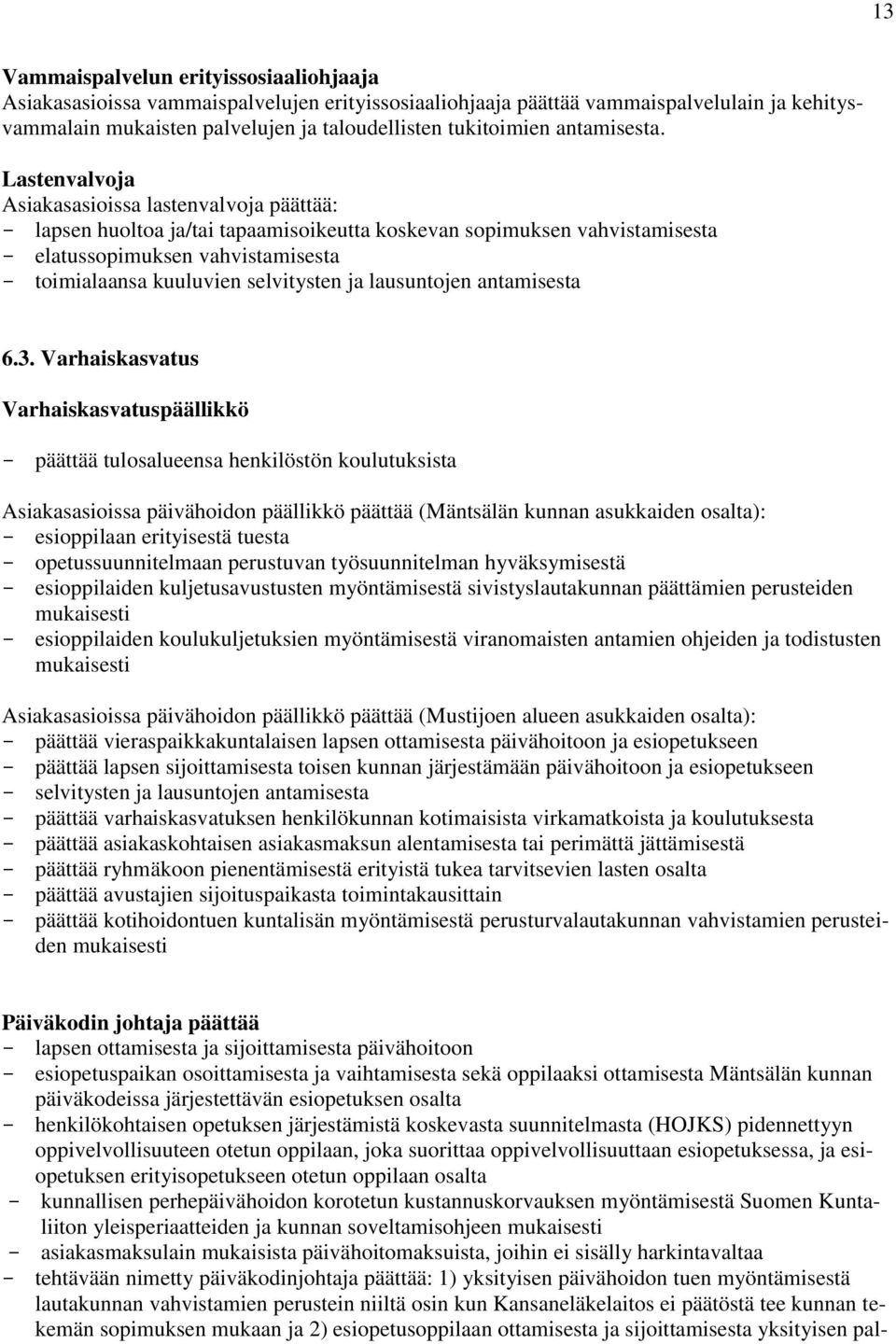 Lastenvalvoja Asiakasasioissa lastenvalvoja päättää: - lapsen huoltoa ja/tai tapaamisoikeutta koskevan sopimuksen vahvistamisesta - elatussopimuksen vahvistamisesta - toimialaansa kuuluvien