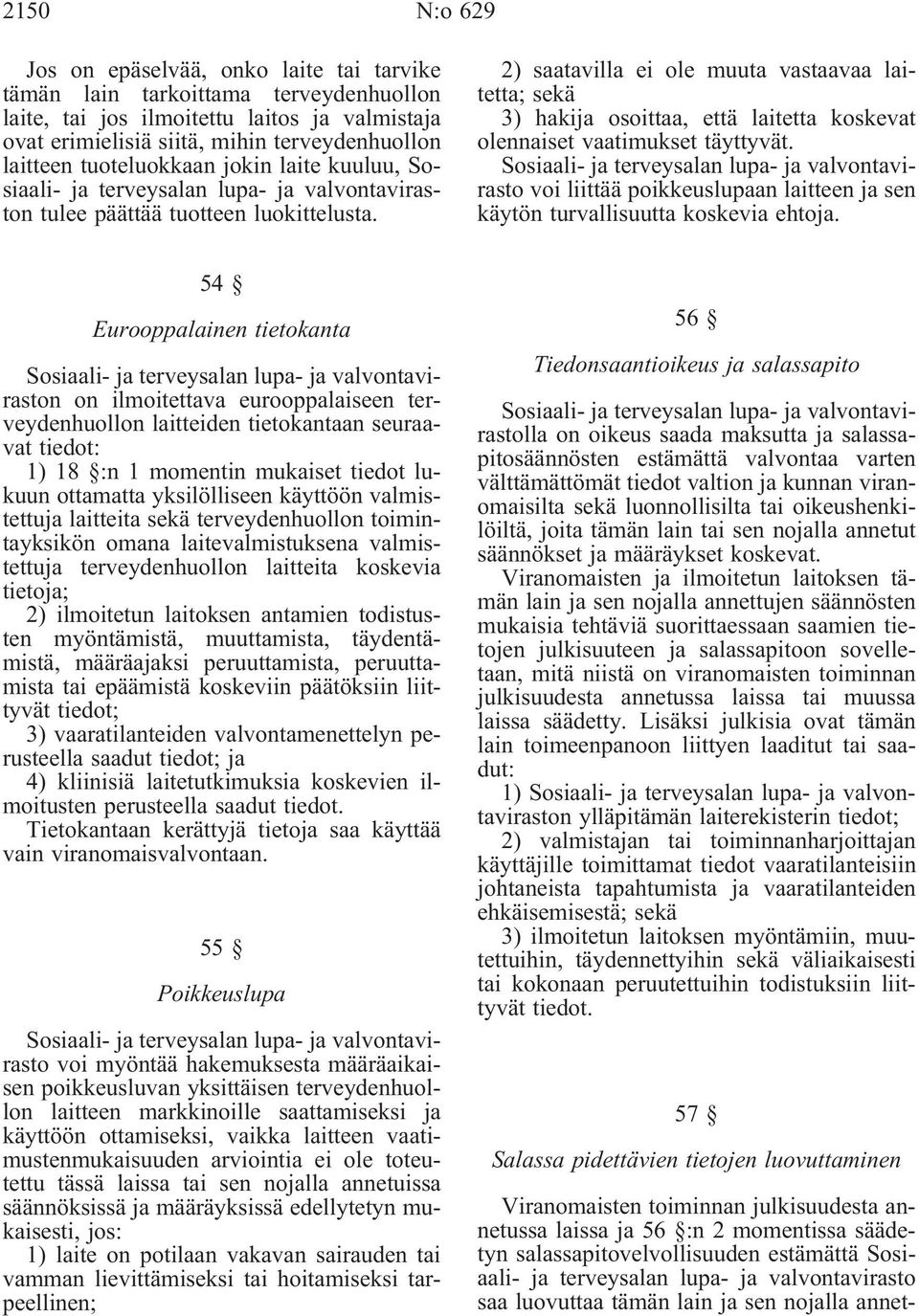 2) saatavilla ei ole muuta vastaavaa laitetta; sekä 3) hakija osoittaa, että laitetta koskevat olennaiset vaatimukset täyttyvät.