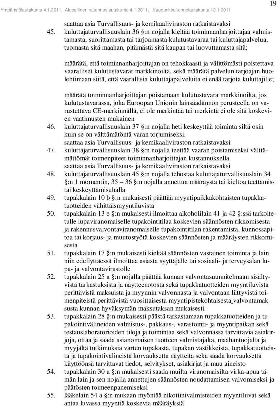 tai luovuttamasta sitä; määrätä, että toiminnanharjoittajan on tehokkaasti ja välittömästi poistettava vaaralliset kulutustavarat markkinoilta, sekä määrätä palvelun tarjoajan huolehtimaan siitä,