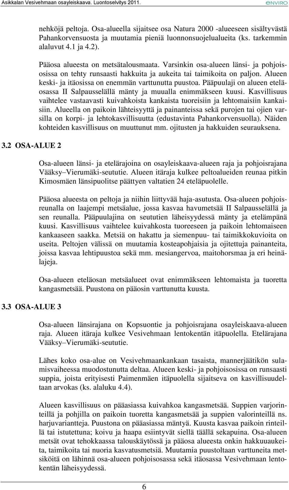 Alueen keski- ja itäosissa on enemmän varttunutta puustoa. Pääpuulaji on alueen eteläosassa II Salpausselällä mänty ja muualla enimmäkseen kuusi.