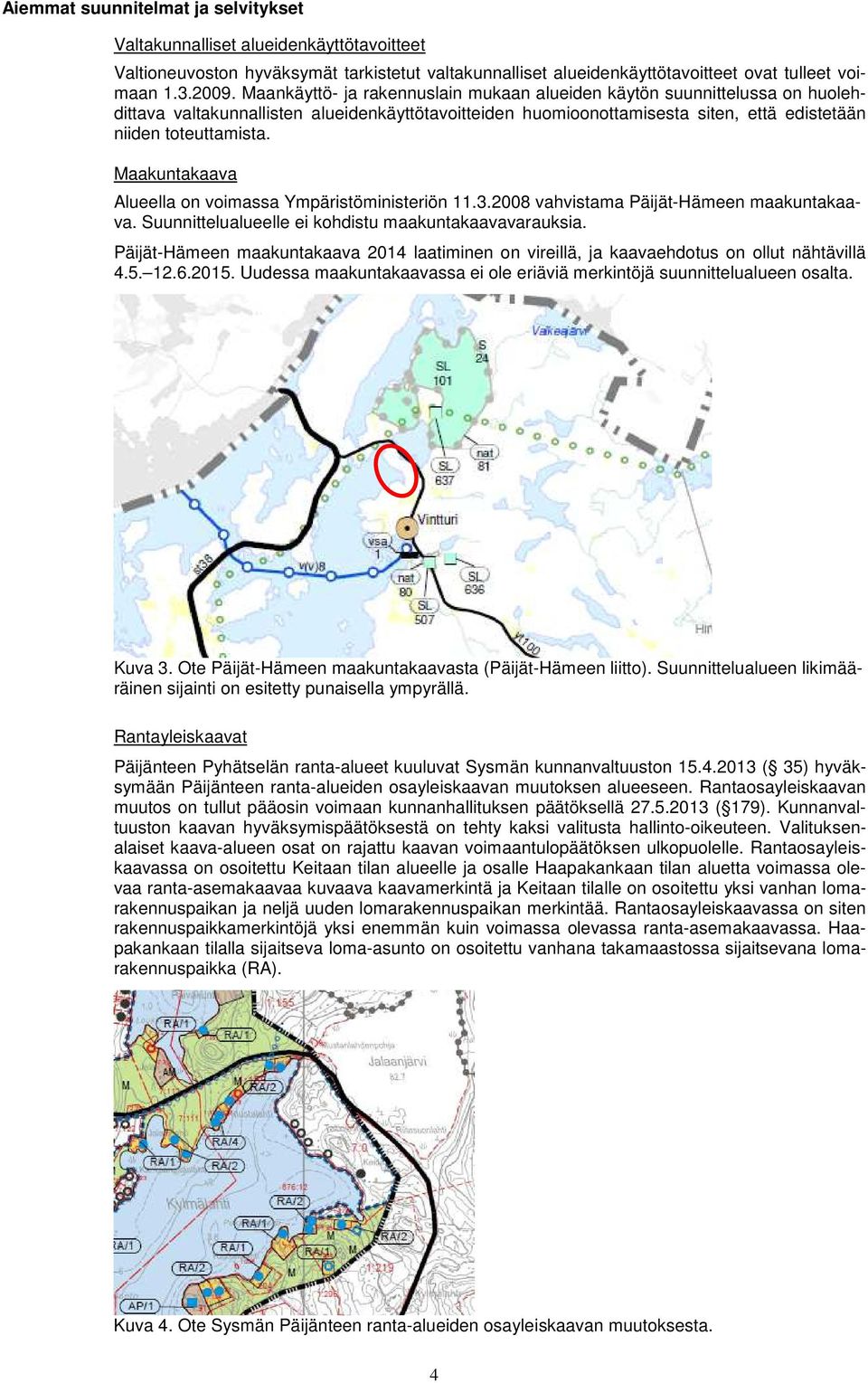 Maakuntakaava Alueella on voimassa Ympäristöministeriön 11.3.2008 vahvistama Päijät-Hämeen maakuntakaava. Suunnittelualueelle ei kohdistu maakuntakaavavarauksia.