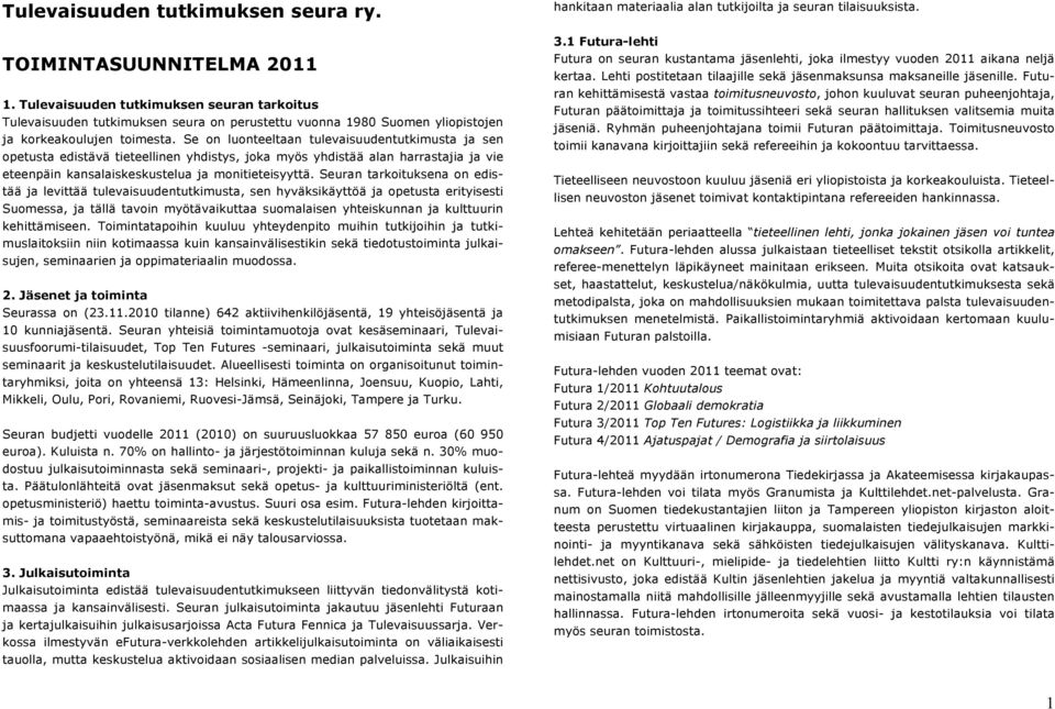 Se on luonteeltaan tulevaisuudentutkimusta ja sen opetusta edistävä tieteellinen yhdistys, joka myös yhdistää alan harrastajia ja vie eteenpäin kansalaiskeskustelua ja monitieteisyyttä.