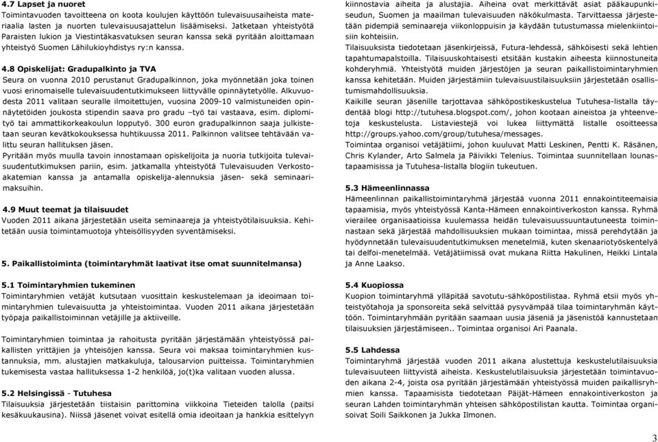8 Opiskelijat: Gradupalkinto ja TVA Seura on vuonna 2010 perustanut Gradupalkinnon, joka myönnetään joka toinen vuosi erinomaiselle tulevaisuudentutkimukseen liittyvälle opinnäytetyölle.