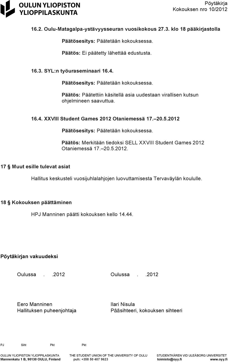 2012 Päätösesitys: Päätetään kokouksessa. Päätös: Merkitään tiedoksi SELL XXVIII Student Games 2012 Otaniemessä 17. 20.5.2012. 17 Muut esille tulevat asiat Hallitus keskusteli vuosijuhlalahjojen luovuttamisesta Tervaväylän koululle.