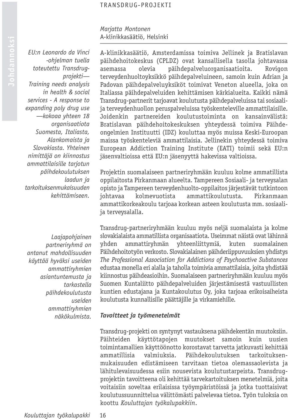 Marjatta Montonen A-klinikkasäätiö, Helsinki A-klinikkasäätiö, Amsterdamissa toimiva Jellinek ja Bratislavan päihdehoitokeskus (CPLDZ) ovat kansallisella tasolla johtavassa asemassa olevia