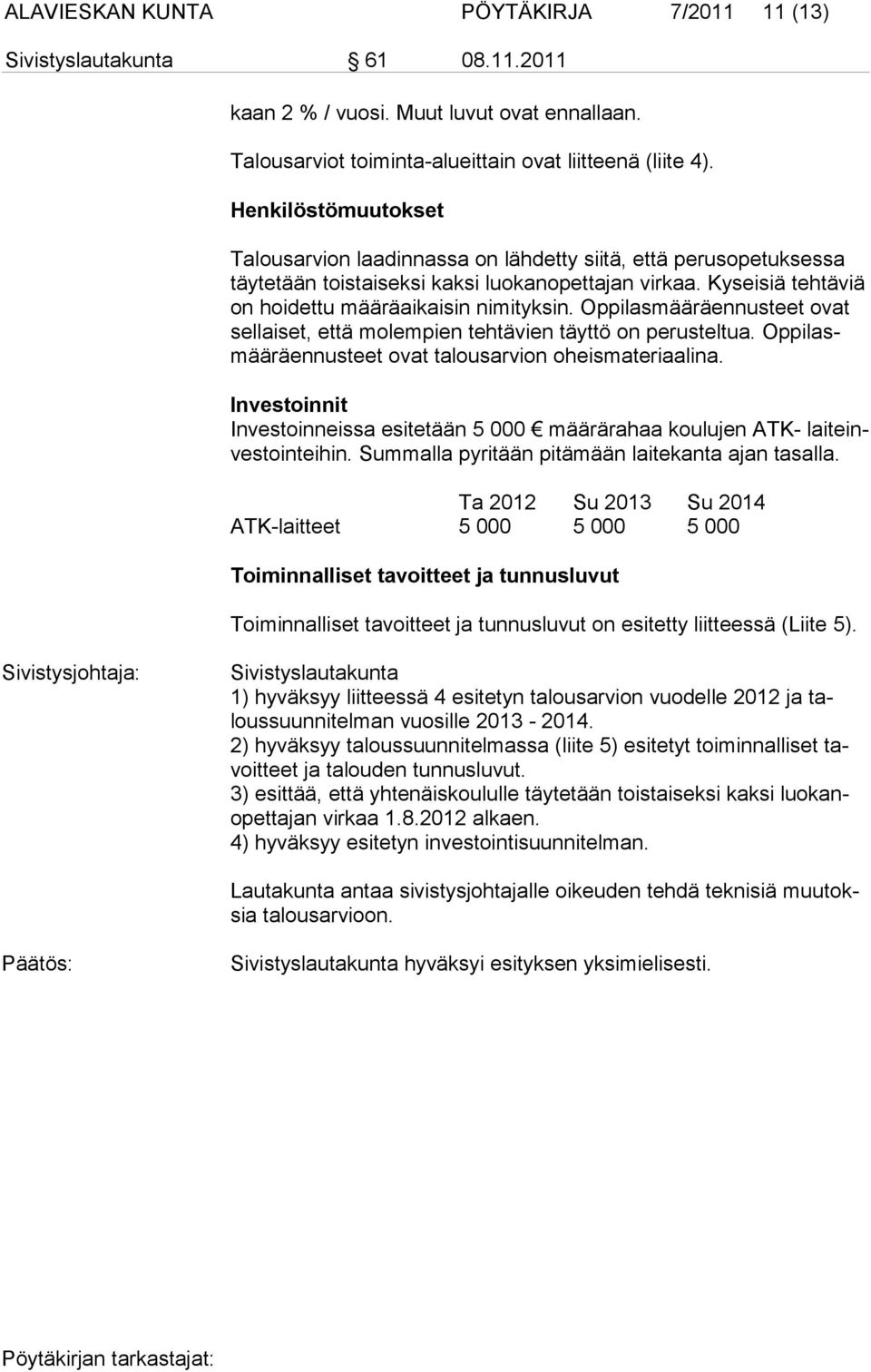 Oppilasmääräennusteet ovat sellaiset, että molempien tehtävien täyttö on perusteltua. Oppilasmääräennusteet ovat talousarvion oheismateriaalina.