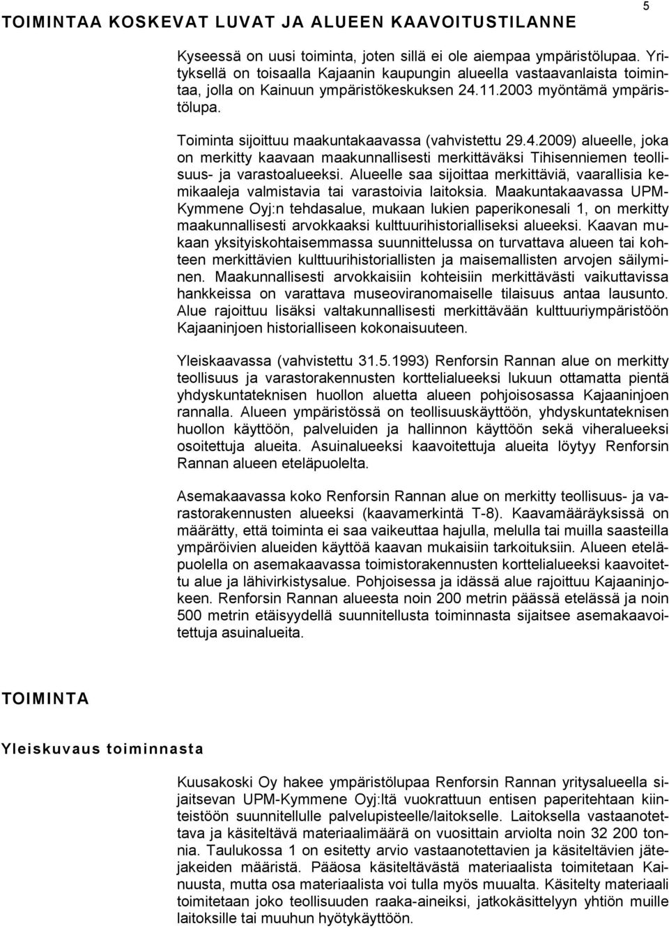 Toiminta sijoittuu maakuntakaavassa (vahvistettu 29.4.2009) alueelle, joka on merkitty kaavaan maakunnallisesti merkittäväksi Tihisenniemen teollisuus- ja varastoalueeksi.