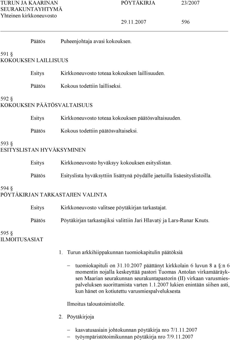lista hyväksyttiin lisättynä pöydälle jaetuilla lisäesityslistoilla. 594 PÖYTÄKIRJAN TARKASTAJIEN VALINTA Kirkkoneuvosto valitsee pöytäkirjan tarkastajat.