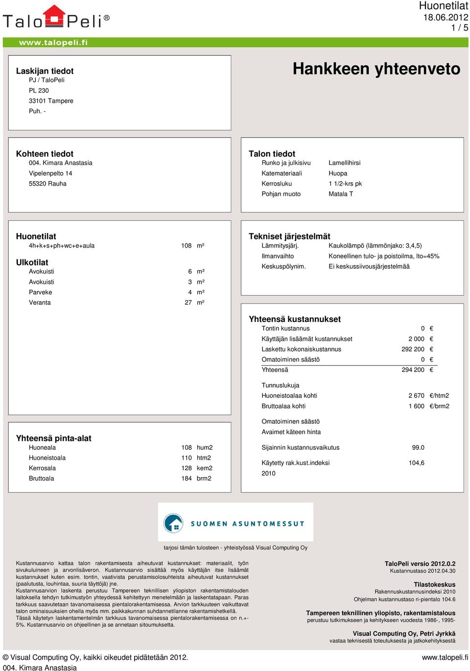 4h+k+s+ph+wc+e+aula 108 m² Ulkotilat Avokuisti 6 m² Avokuisti 3 m² Parveke 4 m² Veranta 27 m² Tekniset järjestelmät Lämmitysjärj. Kaukolämpö (lämmönjako: 3,4,5) Ilmanvaihto Keskuspölynim.