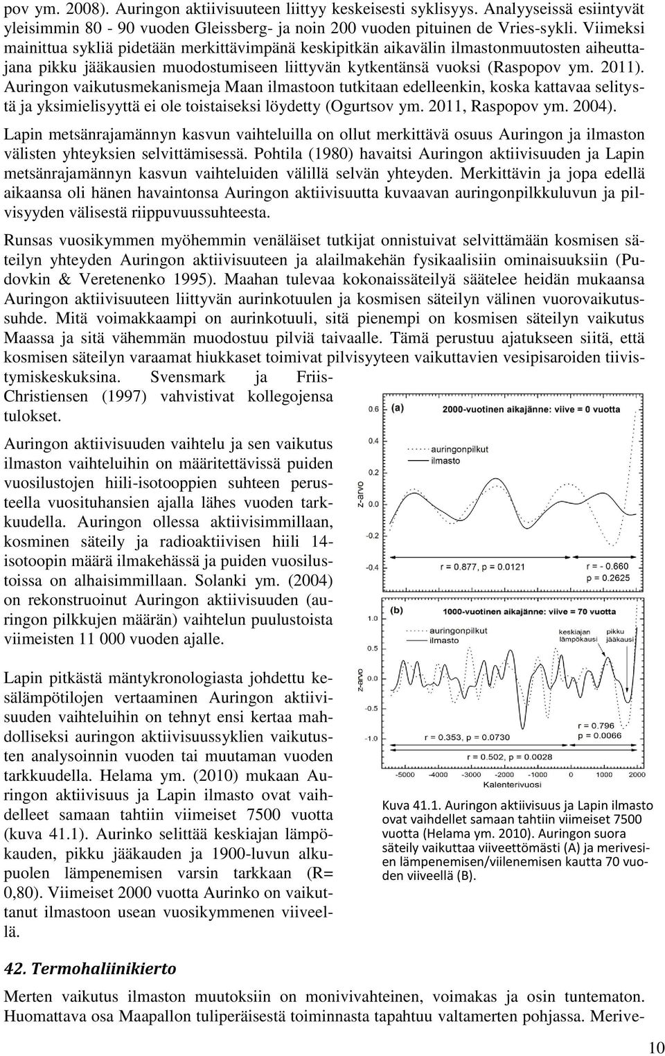 Auringon vaikutusmekanismeja Maan ilmastoon tutkitaan edelleenkin, koska kattavaa selitystä ja yksimielisyyttä ei ole toistaiseksi löydetty (Ogurtsov ym. 2011, Raspopov ym. 2004).