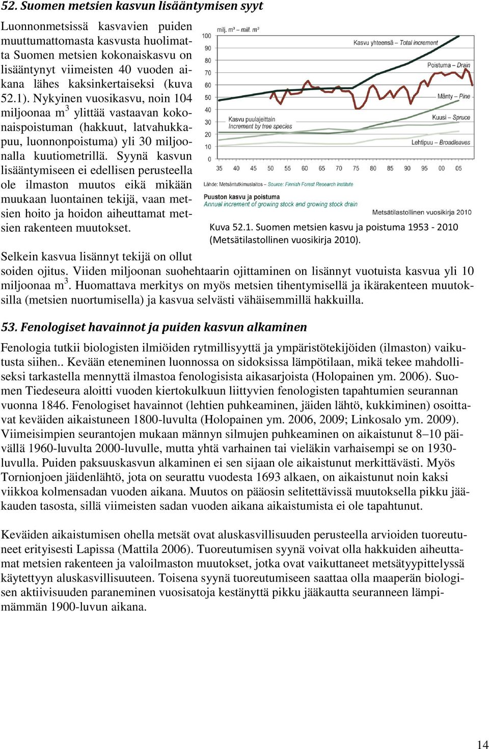 Syynä kasvun lisääntymiseen ei edellisen perusteella ole ilmaston muutos eikä mikään muukaan luontainen tekijä, vaan metsien hoito ja hoidon aiheuttamat metsien rakenteen muutokset.