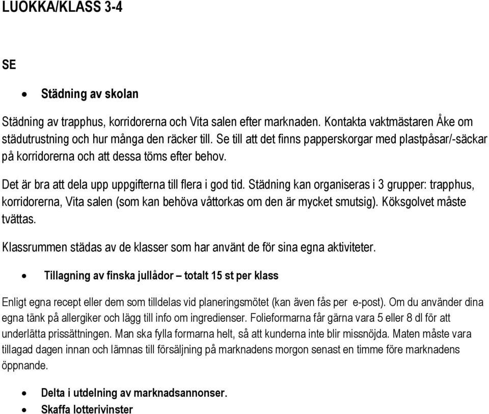 Städning kan organiseras i 3 grupper: trapphus, korridorerna, Vita salen (som kan behöva våttorkas om den är mycket smutsig). Köksgolvet måste tvättas.
