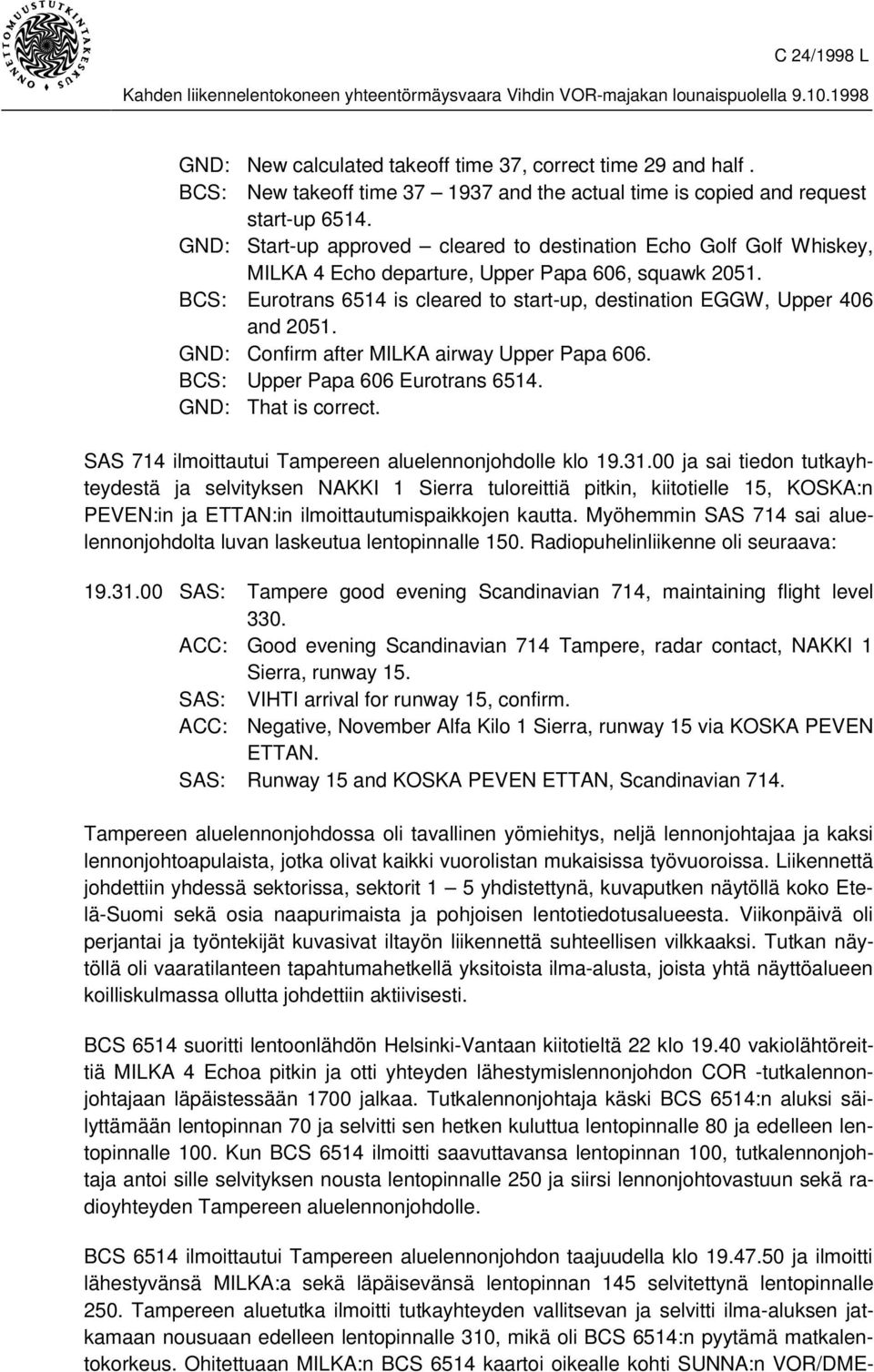 BCS: Eurotrans 6514 is cleared to start-up, destination EGGW, Upper 406 and 2051. GND: Confirm after MILKA airway Upper Papa 606. BCS: Upper Papa 606 Eurotrans 6514. GND: That is correct.