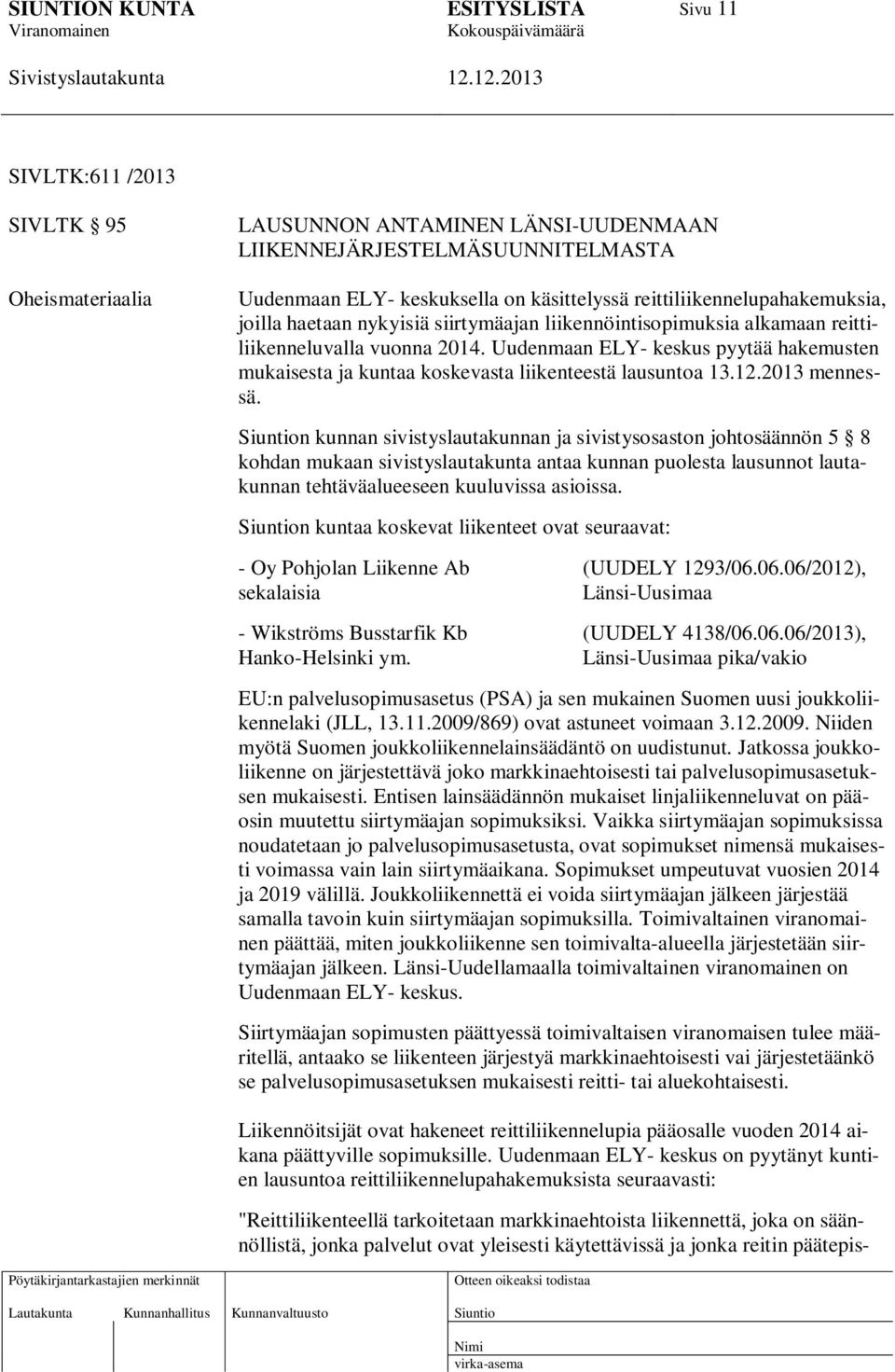 Uudenmaan ELY- keskus pyytää hakemusten mukaisesta ja kuntaa koskevasta liikenteestä lausuntoa 13.12.2013 mennessä.