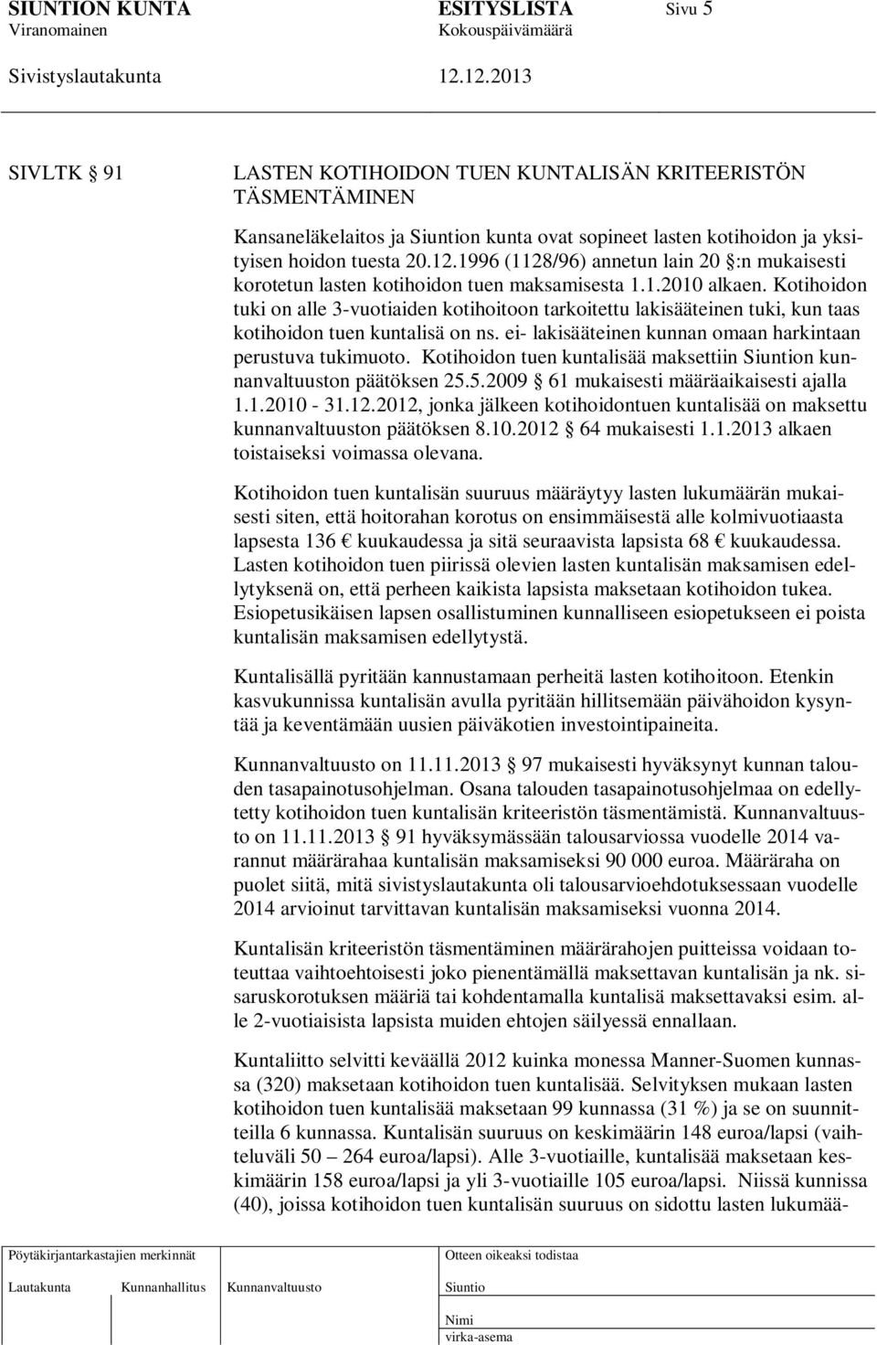 Kotihoidon tuki on alle 3-vuotiaiden kotihoitoon tarkoitettu lakisääteinen tuki, kun taas kotihoidon tuen kuntalisä on ns. ei- lakisääteinen kunnan omaan harkintaan perustuva tukimuoto.