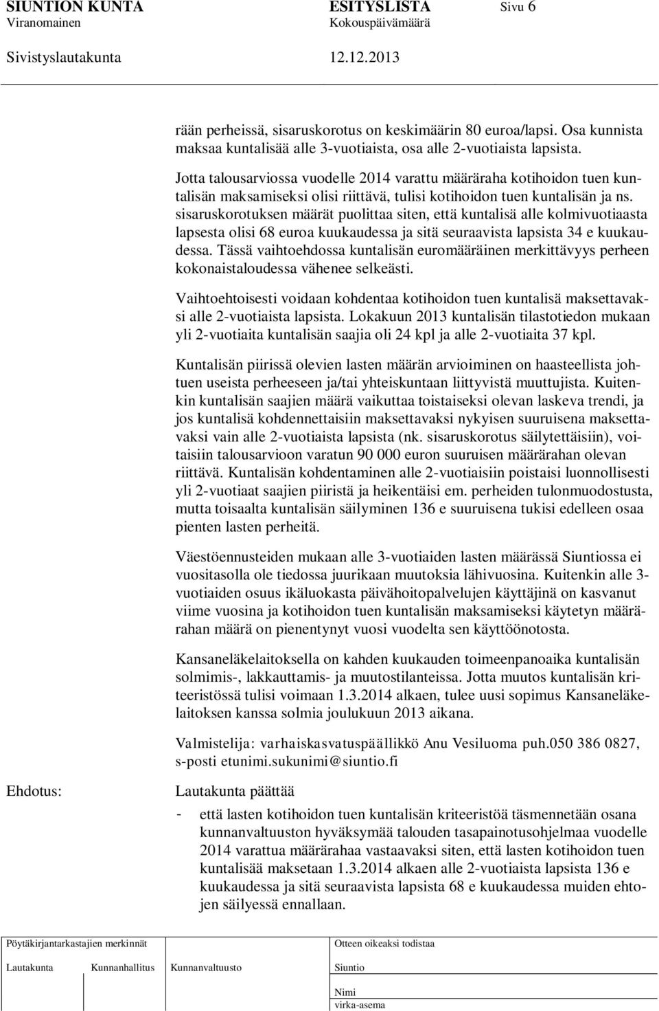 sisaruskorotuksen määrät puolittaa siten, että kuntalisä alle kolmivuotiaasta lapsesta olisi 68 euroa kuukaudessa ja sitä seuraavista lapsista 34 e kuukaudessa.
